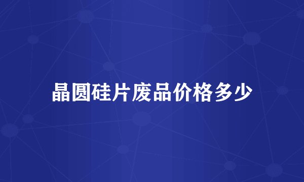 晶圆硅片废品价格多少