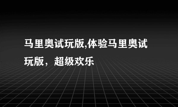 马里奥试玩版,体验马里奥试玩版，超级欢乐