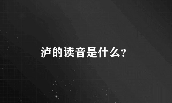 泸的读音是什么？