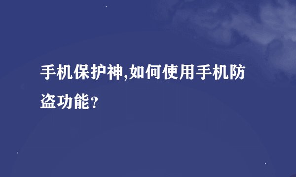 手机保护神,如何使用手机防盗功能？