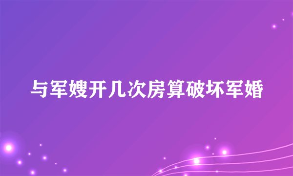 与军嫂开几次房算破坏军婚
