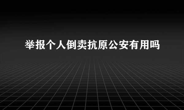 举报个人倒卖抗原公安有用吗