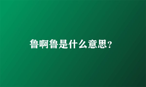 鲁啊鲁是什么意思?