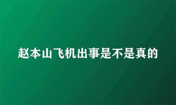 赵本山飞机出事是不是真的
