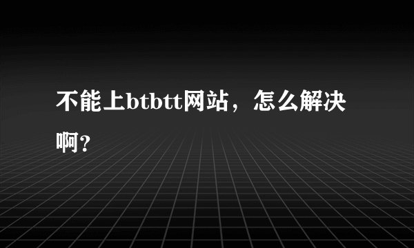不能上btbtt网站，怎么解决啊？