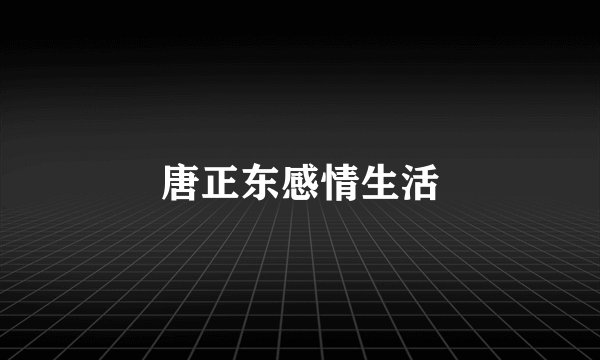 唐正东感情生活