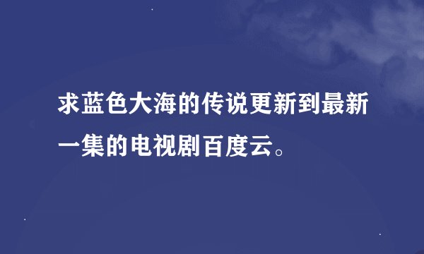 求蓝色大海的传说更新到最新一集的电视剧百度云。