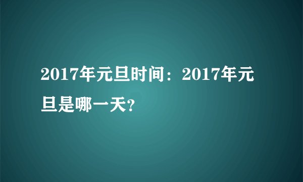 2017年元旦时间：2017年元旦是哪一天？