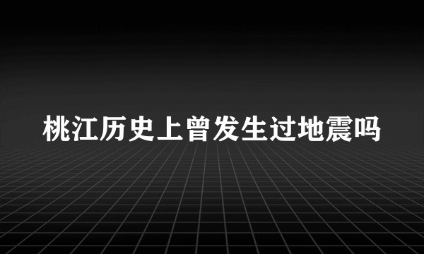 桃江历史上曾发生过地震吗