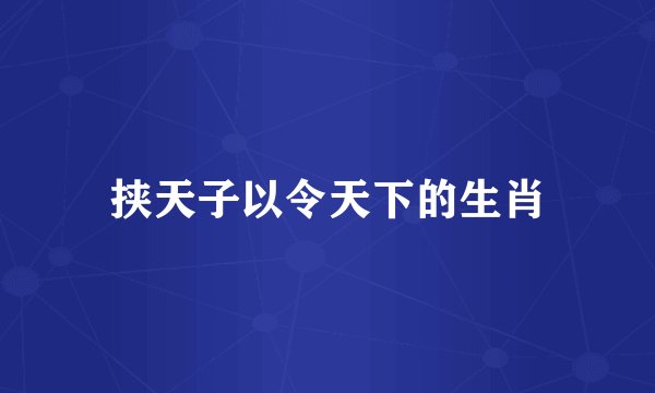挟天子以令天下的生肖