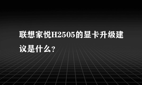 联想家悦H2505的显卡升级建议是什么？