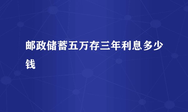 邮政储蓄五万存三年利息多少钱