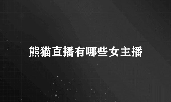 熊猫直播有哪些女主播