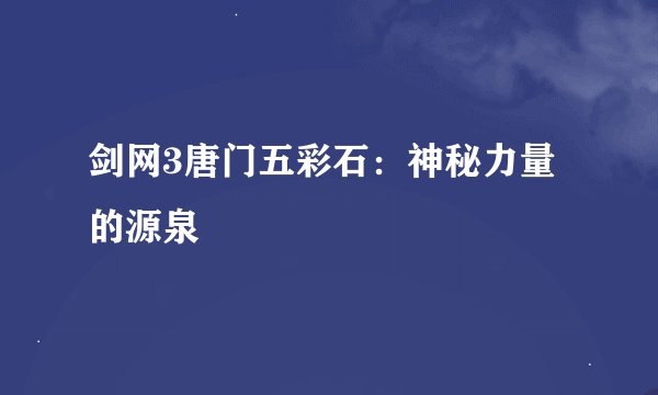 剑网3唐门五彩石：神秘力量的源泉