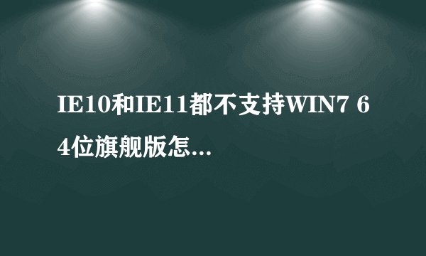 IE10和IE11都不支持WIN7 64位旗舰版怎样解决？