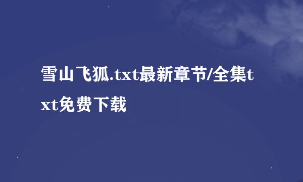 雪山飞狐.txt最新章节/全集txt免费下载