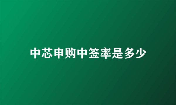中芯申购中签率是多少