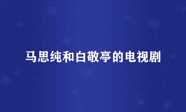 马思纯和白敬亭的电视剧