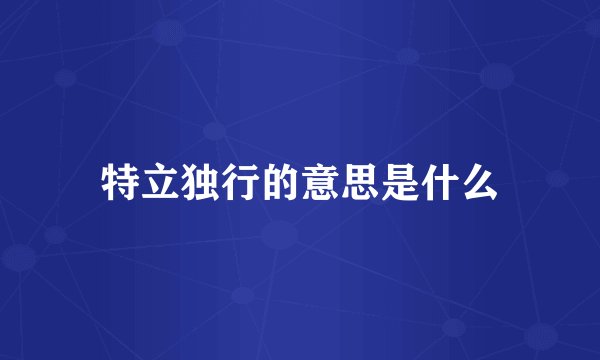特立独行的意思是什么