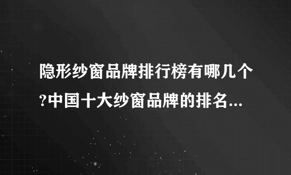 隐形纱窗品牌排行榜有哪几个?中国十大纱窗品牌的排名有哪些?