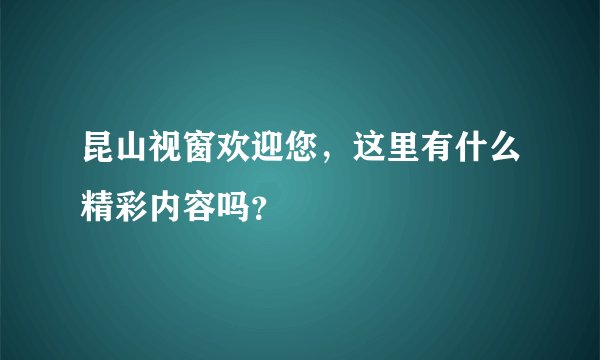 昆山视窗欢迎您，这里有什么精彩内容吗？