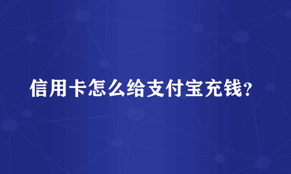 信用卡怎么给支付宝充钱？