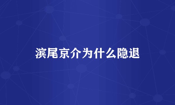 滨尾京介为什么隐退