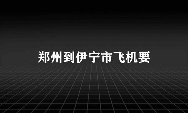 郑州到伊宁市飞机要