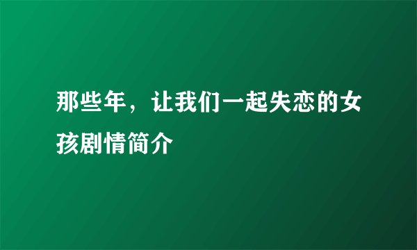 那些年，让我们一起失恋的女孩剧情简介