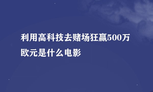 利用高科技去赌场狂赢500万欧元是什么电影