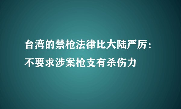 台湾的禁枪法律比大陆严厉：不要求涉案枪支有杀伤力
