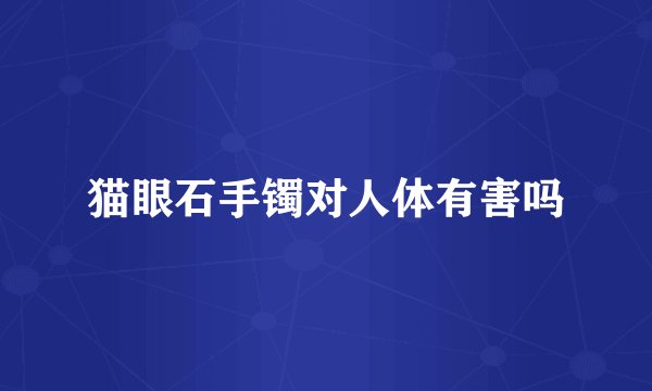 猫眼石手镯对人体有害吗