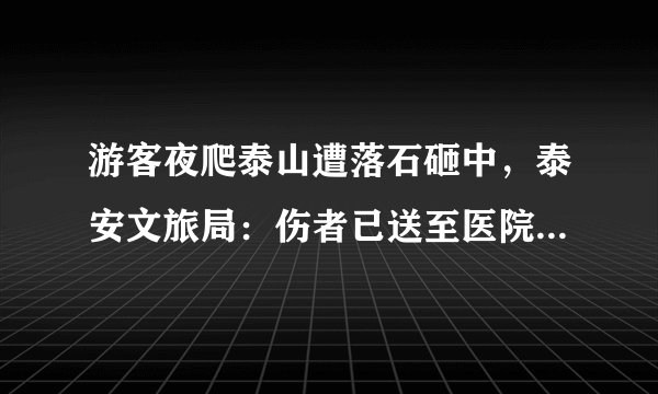 游客夜爬泰山遭落石砸中，泰安文旅局：伤者已送至医院！事故责任如何划分？