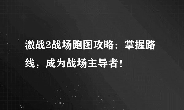 激战2战场跑图攻略：掌握路线，成为战场主导者！