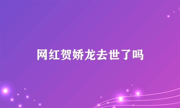 网红贺娇龙去世了吗