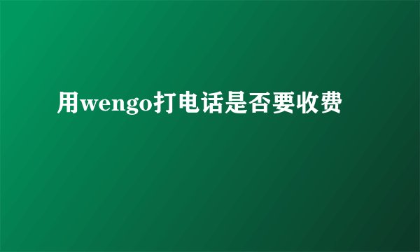 用wengo打电话是否要收费