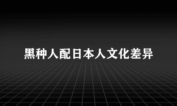黑种人配日本人文化差异