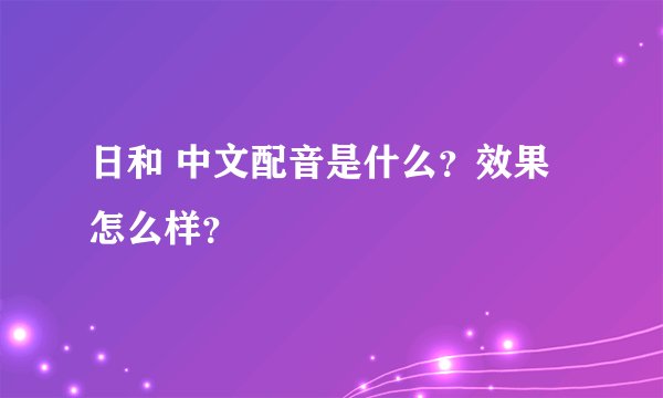 日和 中文配音是什么？效果怎么样？