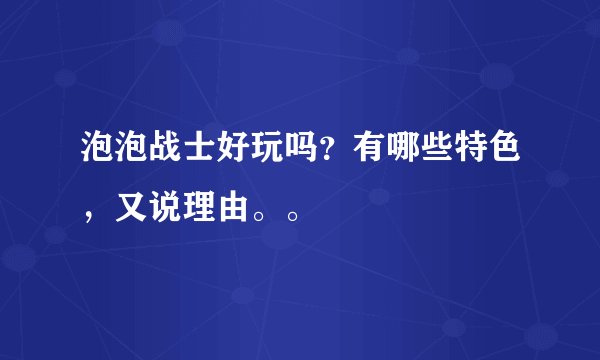 泡泡战士好玩吗?有哪些特色,又说理由。。