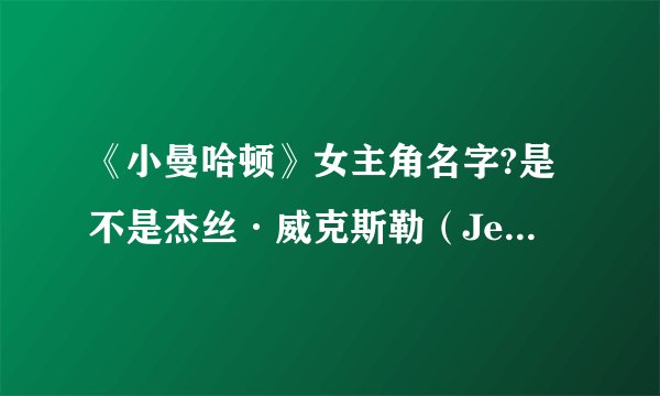 《小曼哈顿》女主角名字?是不是杰丝·威克斯勒（Jessica Weixler ）？？还是charlie ray