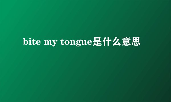 bite my tongue是什么意思