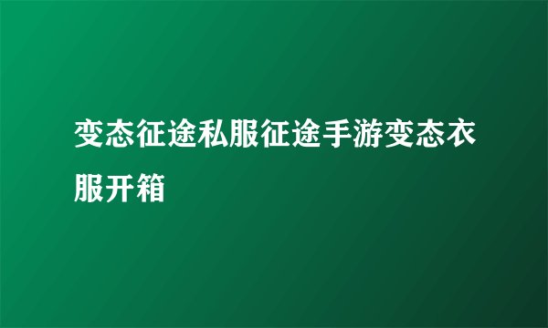 变态征途私服征途手游变态衣服开箱