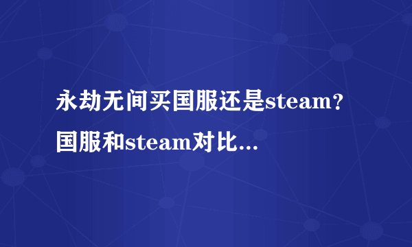 永劫无间买国服还是steam？国服和steam对比选择推荐