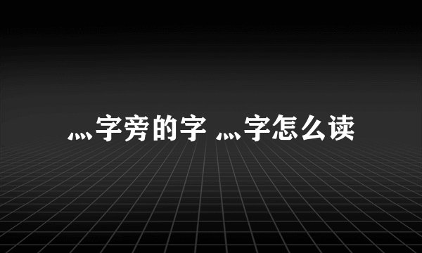 灬字旁的字 灬字怎么读