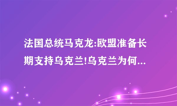 法国总统马克龙:欧盟准备长期支持乌克兰!乌克兰为何能获得其支持?