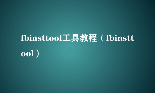 fbinsttool工具教程（fbinsttool）