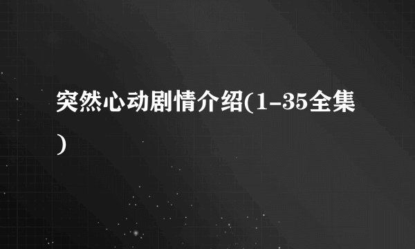 突然心动剧情介绍(1-35全集)