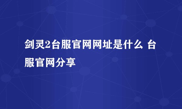 剑灵2台服官网网址是什么 台服官网分享