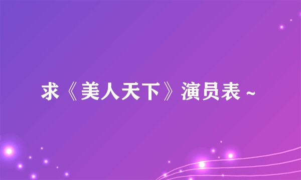 求《美人天下》演员表～