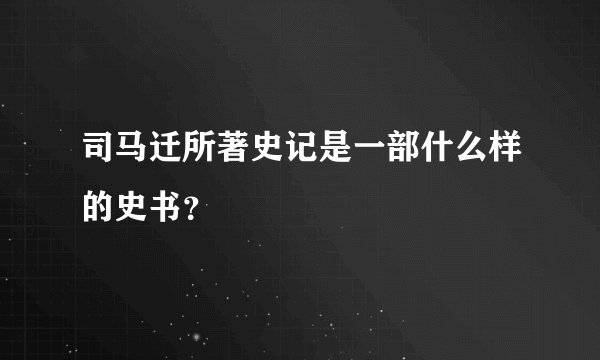 司马迁所著史记是一部什么样的史书？
